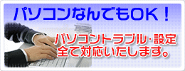パソコン修理、パソコンなんでもOK! パソコントラブル・設定、パソコンに関することは全て対応いたします。